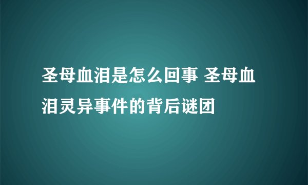 圣母血泪是怎么回事 圣母血泪灵异事件的背后谜团