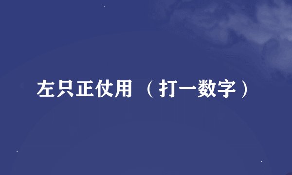左只正仗用 （打一数字）