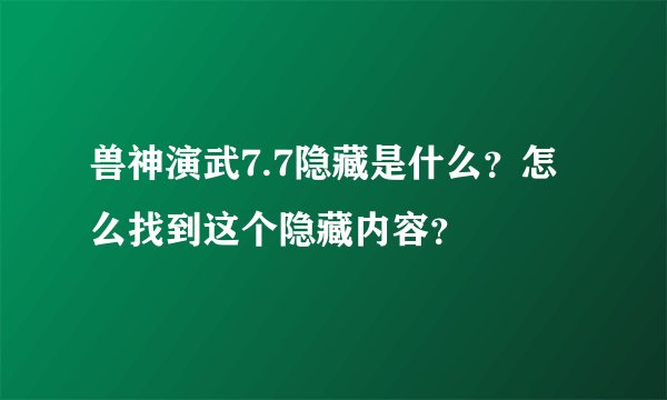 兽神演武7.7隐藏是什么？怎么找到这个隐藏内容？