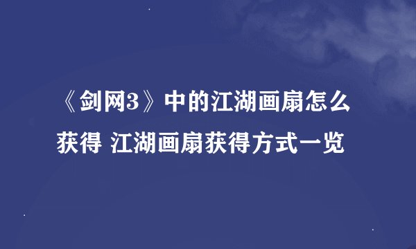 《剑网3》中的江湖画扇怎么获得 江湖画扇获得方式一览