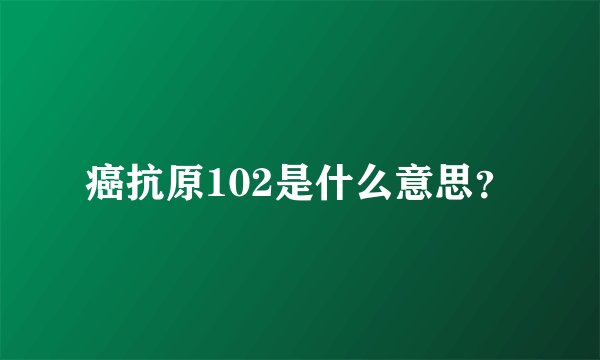 癌抗原102是什么意思？