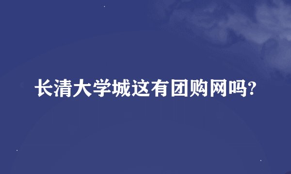 长清大学城这有团购网吗?