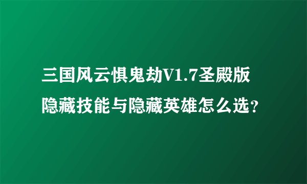 三国风云惧鬼劫V1.7圣殿版 隐藏技能与隐藏英雄怎么选？