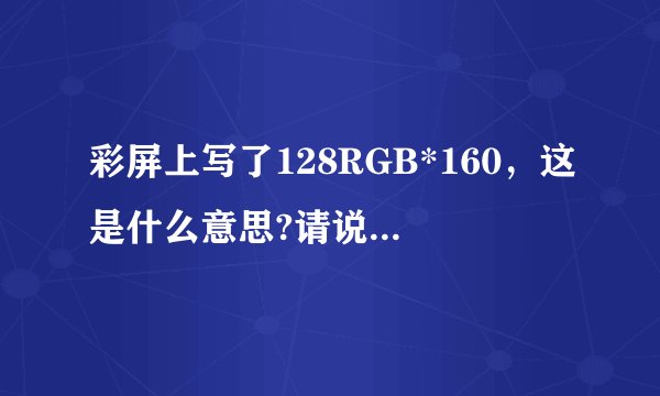 彩屏上写了128RGB*160，这是什么意思?请说的详细些！谢谢