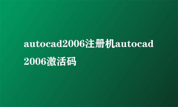 autocad2006注册机autocad2006激活码