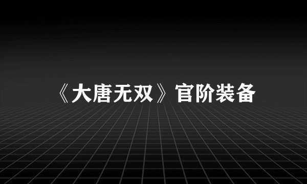 《大唐无双》官阶装备