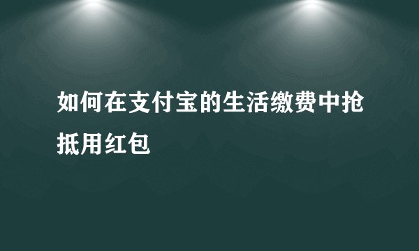 如何在支付宝的生活缴费中抢抵用红包