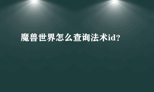 魔兽世界怎么查询法术id？