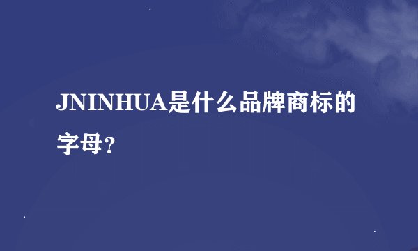 JNINHUA是什么品牌商标的字母？