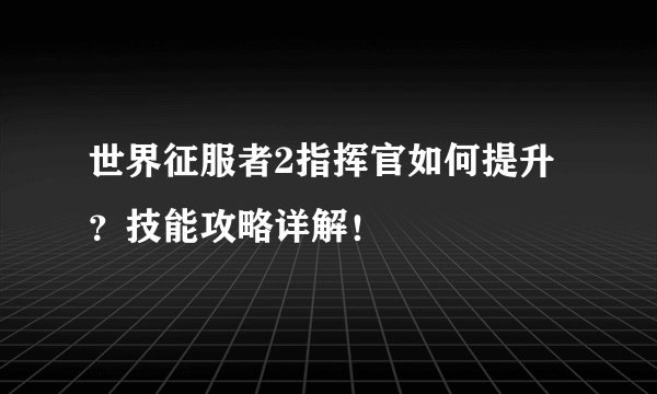 世界征服者2指挥官如何提升？技能攻略详解！