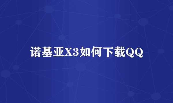诺基亚X3如何下载QQ