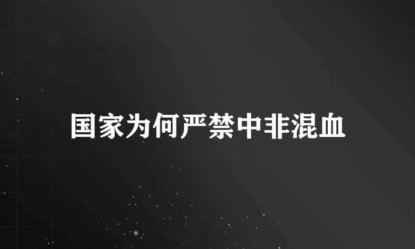 国家为何严禁中非混血