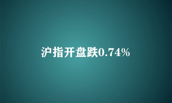 沪指开盘跌0.74%