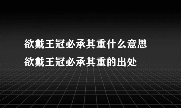 欲戴王冠必承其重什么意思 欲戴王冠必承其重的出处