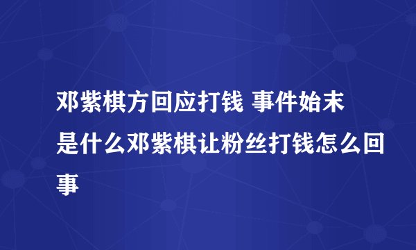 邓紫棋方回应打钱 事件始末是什么邓紫棋让粉丝打钱怎么回事