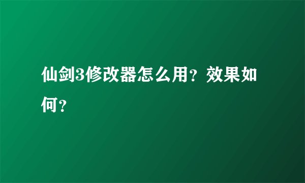 仙剑3修改器怎么用？效果如何？