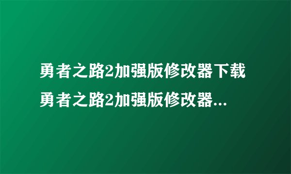 勇者之路2加强版修改器下载 勇者之路2加强版修改器最新版下载