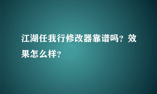 江湖任我行修改器靠谱吗？效果怎么样？