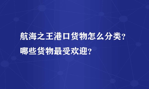 航海之王港口货物怎么分类？哪些货物最受欢迎？