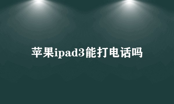 苹果ipad3能打电话吗