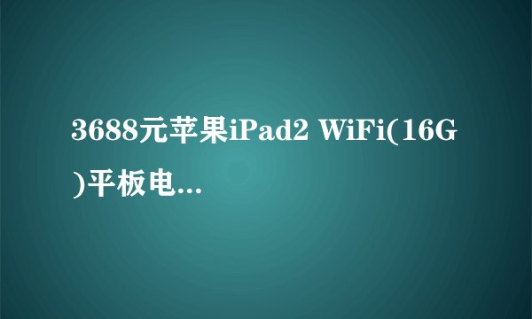 3688元苹果iPad2 WiFi(16G)平板电脑降价值得入手吗?