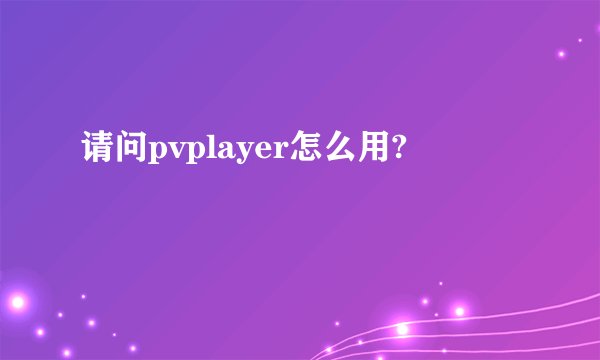 请问pvplayer怎么用?