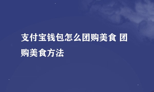 支付宝钱包怎么团购美食 团购美食方法