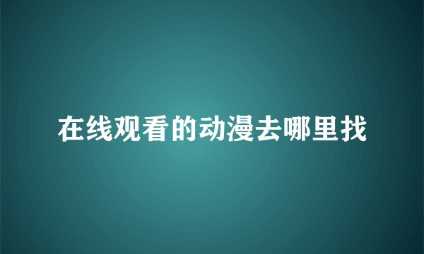 在线观看的动漫去哪里找