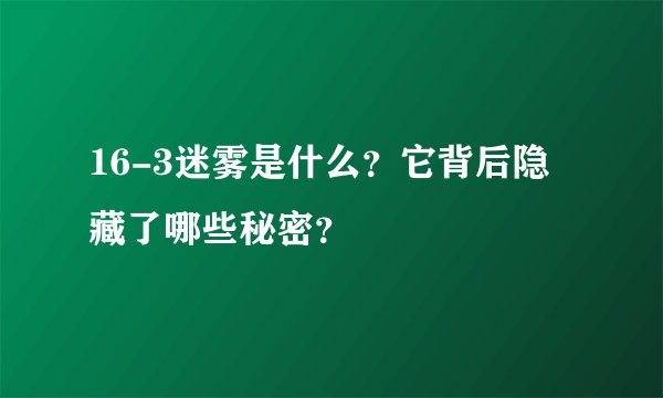 16-3迷雾是什么？它背后隐藏了哪些秘密？