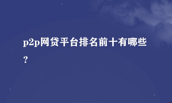 p2p网贷平台排名前十有哪些？