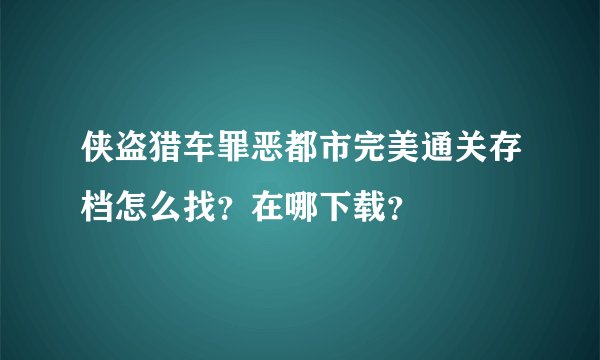侠盗猎车罪恶都市完美通关存档怎么找？在哪下载？