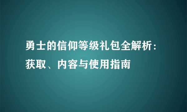 勇士的信仰等级礼包全解析：获取、内容与使用指南