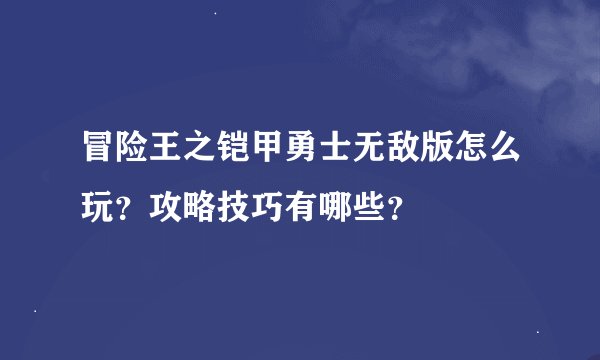 冒险王之铠甲勇士无敌版怎么玩？攻略技巧有哪些？