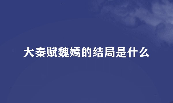 大秦赋魏嫣的结局是什么