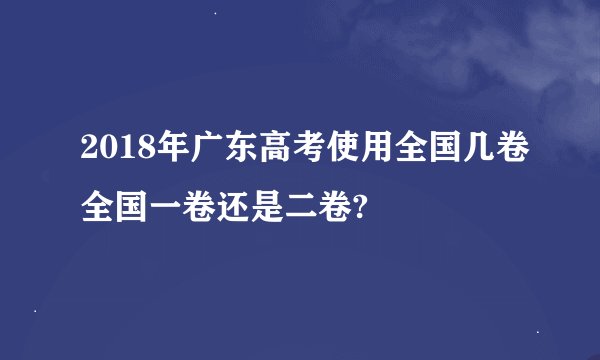 2018年广东高考使用全国几卷全国一卷还是二卷?