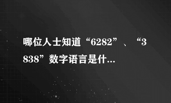 哪位人士知道“6282”、“3838”数字语言是什么意思啊！帮帮忙~~~谢谢！