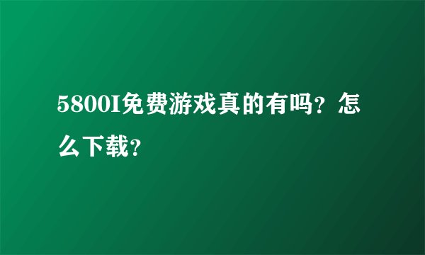5800I免费游戏真的有吗？怎么下载？