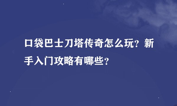 口袋巴士刀塔传奇怎么玩？新手入门攻略有哪些？
