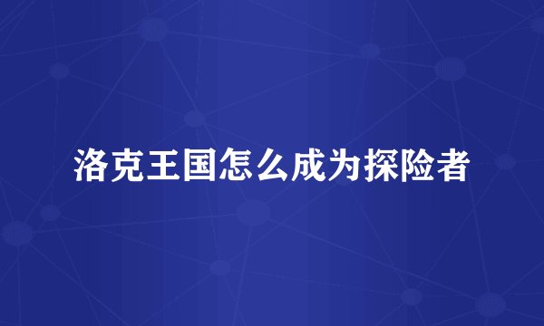 洛克王国怎么成为探险者