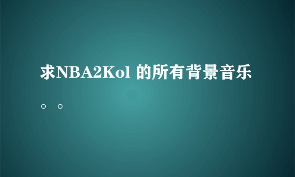 求NBA2Kol 的所有背景音乐。。