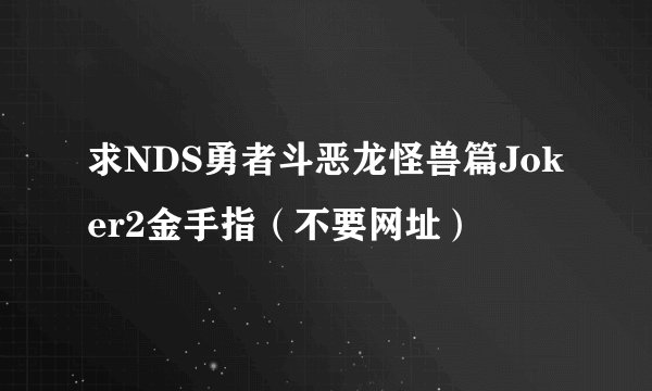 求NDS勇者斗恶龙怪兽篇Joker2金手指（不要网址）