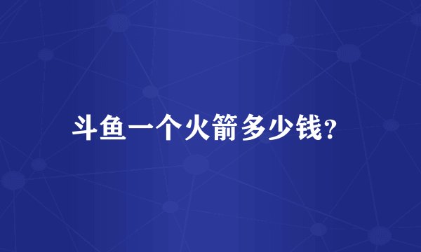 斗鱼一个火箭多少钱？