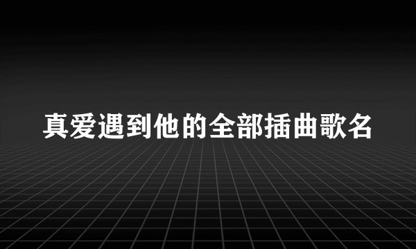 真爱遇到他的全部插曲歌名