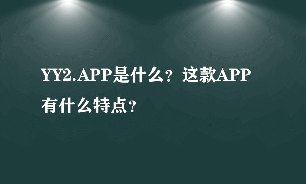 YY2.APP是什么？这款APP有什么特点？
