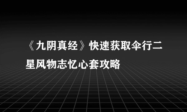 《九阴真经》快速获取伞行二星风物志忆心套攻略