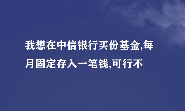 我想在中信银行买份基金,每月固定存入一笔钱,可行不
