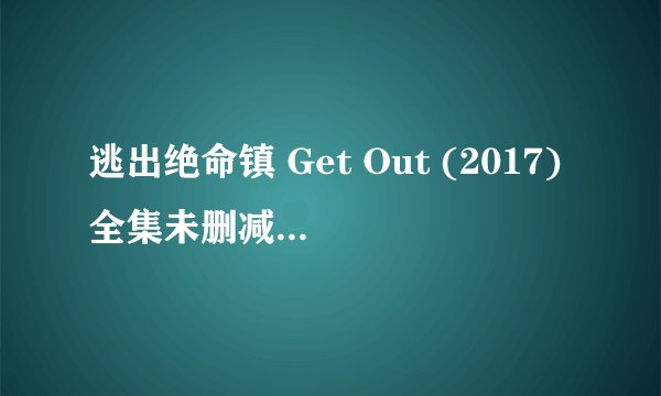 逃出绝命镇 Get Out (2017)全集未删减高清版免费下载
