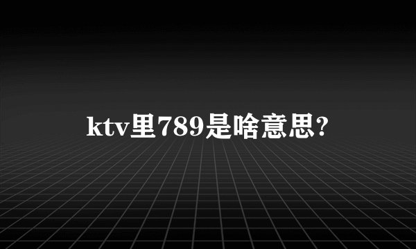 ktv里789是啥意思?
