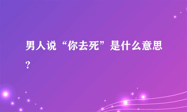 男人说“你去死”是什么意思？