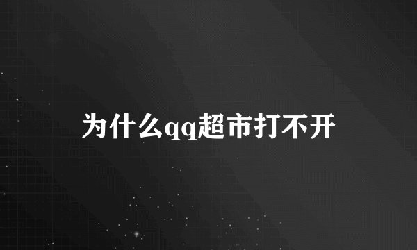 为什么qq超市打不开
